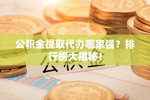 循化公积金提取代办哪家强？排行榜大揭秘！