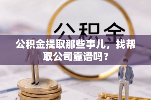 循化公积金提取那些事儿，找帮取公司靠谱吗？