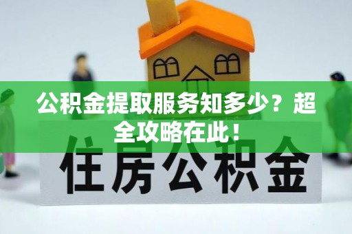 循化公积金提取服务知多少？超全攻略在此！