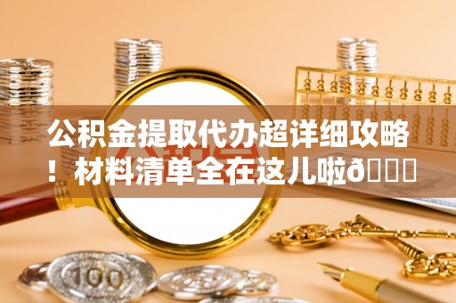 循化公积金提取代办超详细攻略！材料清单全在这儿啦😎