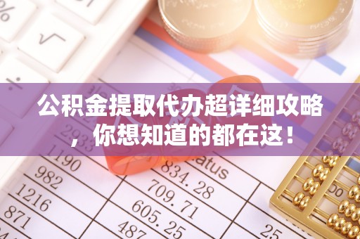循化公积金提取代办超详细攻略，你想知道的都在这！