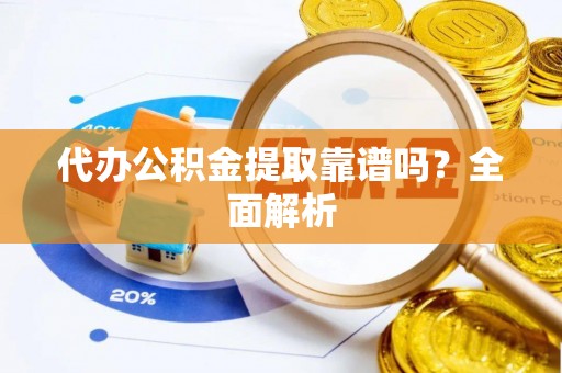 循化代办公积金提取靠谱吗？全面解析