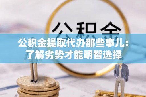循化公积金提取代办那些事儿：了解劣势才能明智选择