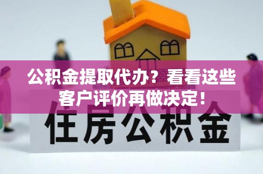 循化公积金提取代办？看看这些客户评价再做决定！