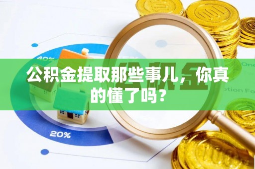 循化公积金提取那些事儿，你真的懂了吗？