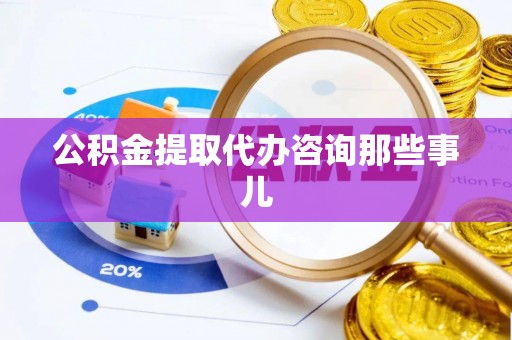 循化公积金提取代办咨询那些事儿