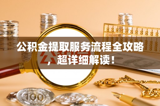 循化公积金提取服务流程全攻略，超详细解读！