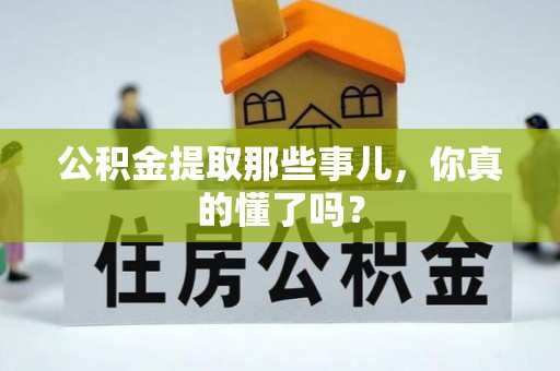 循化公积金提取那些事儿，你真的懂了吗？