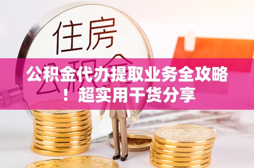 循化公积金代办提取业务全攻略！超实用干货分享
