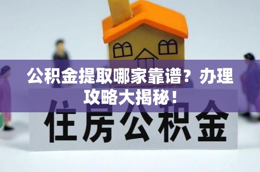 循化公积金提取哪家靠谱？办理攻略大揭秘！