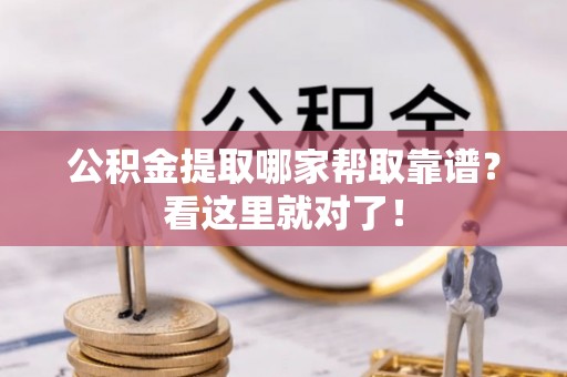 循化公积金提取哪家帮取靠谱？看这里就对了！