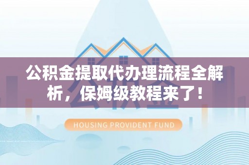 循化公积金提取代办理流程全解析，保姆级教程来了！