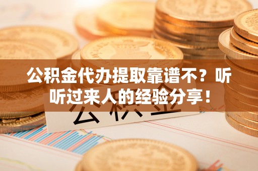 循化公积金代办提取靠谱不？听听过来人的经验分享！