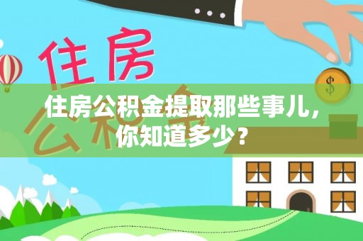循化住房公积金提取那些事儿，你知道多少？