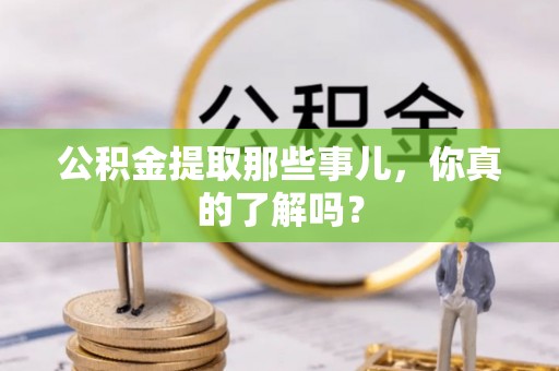 循化公积金提取那些事儿，你真的了解吗？