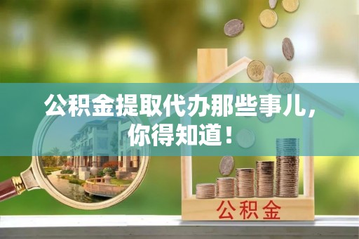 循化公积金提取代办那些事儿，你得知道！
