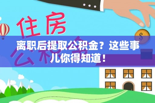 循化离职后提取公积金？这些事儿你得知道！