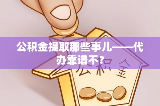 循化公积金提取那些事儿——代办靠谱不？