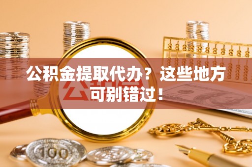循化公积金提取代办？这些地方可别错过！