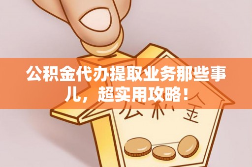 循化公积金代办提取业务那些事儿，超实用攻略！
