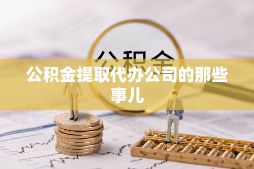 循化公积金提取代办公司的那些事儿