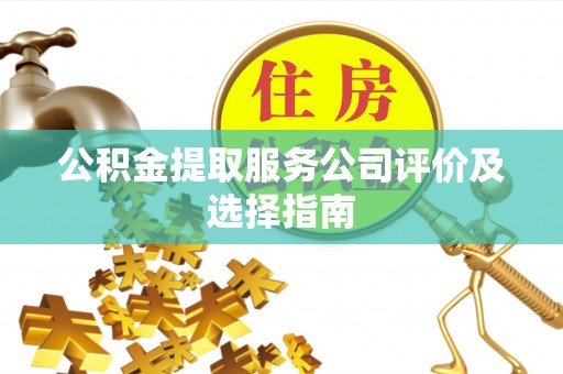 循化公积金提取服务公司评价及选择指南