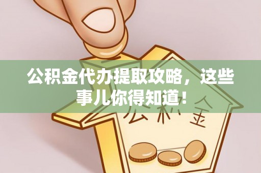 循化公积金代办提取攻略，这些事儿你得知道！