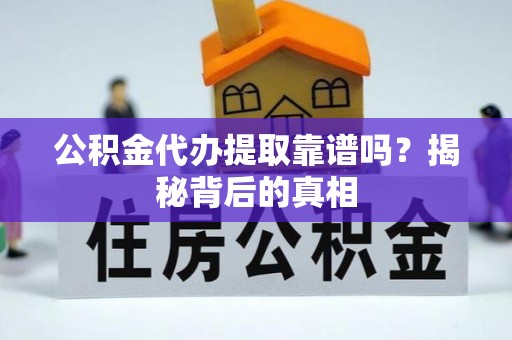 循化公积金代办提取靠谱吗？揭秘背后的真相