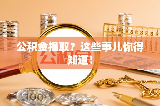 循化公积金提取？这些事儿你得知道！