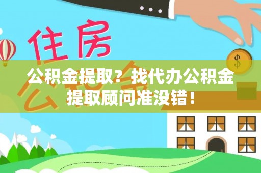 循化公积金提取？找代办公积金提取顾问准没错！