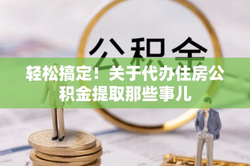 循化轻松搞定！关于代办住房公积金提取那些事儿