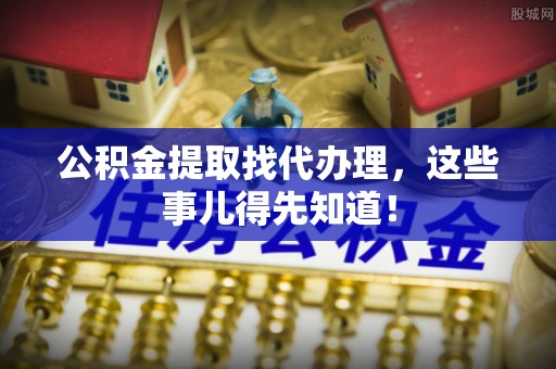 循化公积金提取找代办理，这些事儿得先知道！