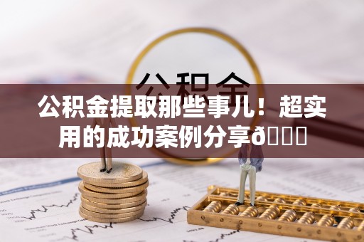 循化公积金提取那些事儿！超实用的成功案例分享😎