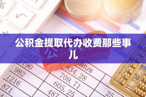 循化公积金提取代办收费那些事儿