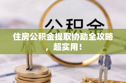 循化住房公积金提取协助全攻略，超实用！