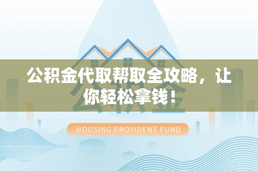 循化公积金代取帮取全攻略，让你轻松拿钱！