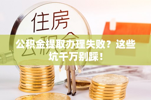 循化公积金提取办理失败？这些坑千万别踩！