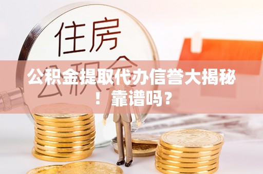 循化公积金提取代办信誉大揭秘！靠谱吗？