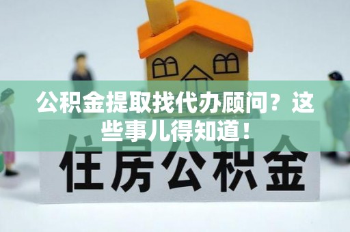 循化公积金提取找代办顾问？这些事儿得知道！