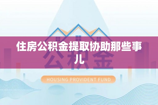 循化住房公积金提取协助那些事儿