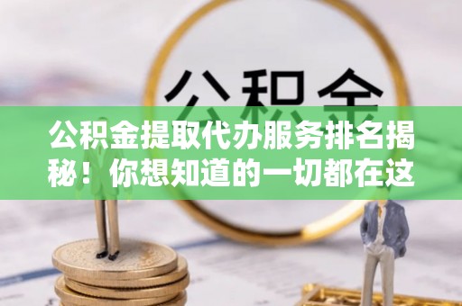 循化公积金提取代办服务排名揭秘！你想知道的一切都在这
