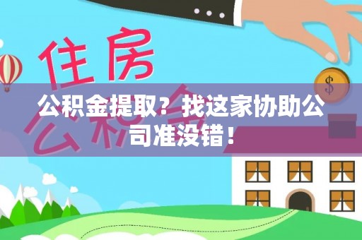 循化公积金提取？找这家协助公司准没错！