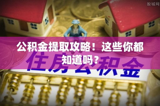循化公积金提取攻略！这些你都知道吗？