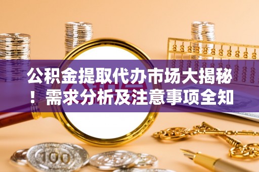 循化公积金提取代办市场大揭秘！需求分析及注意事项全知道
