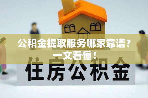循化公积金提取服务哪家靠谱？一文看懂！
