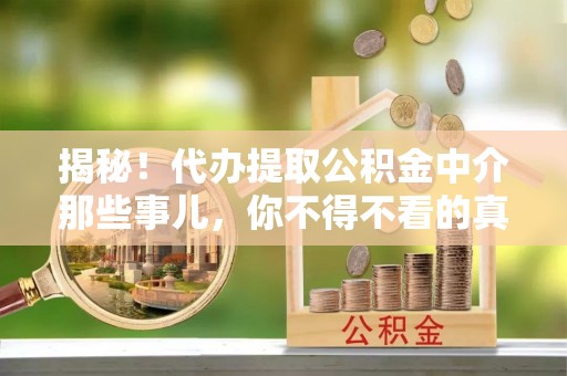 循化揭秘！代办提取公积金中介那些事儿，你不得不看的真相