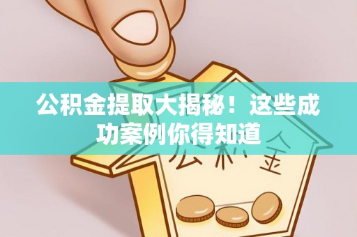 循化公积金提取大揭秘！这些成功案例你得知道