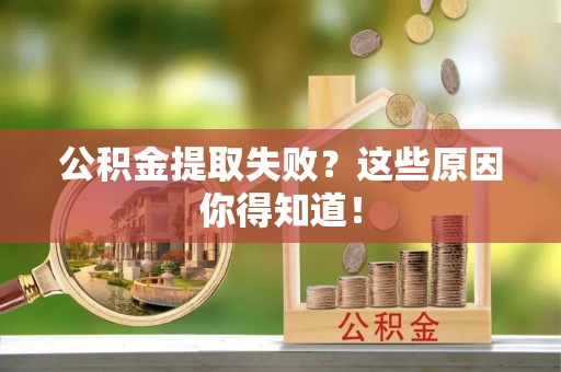 循化公积金提取失败？这些原因你得知道！