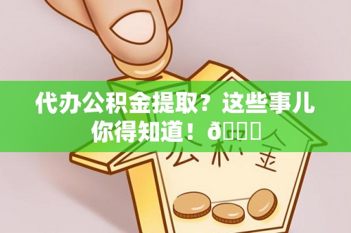 循化代办公积金提取？这些事儿你得知道！😎