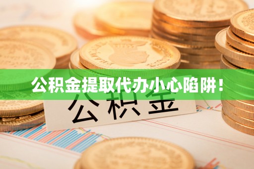 循化公积金提取代办小心陷阱！
